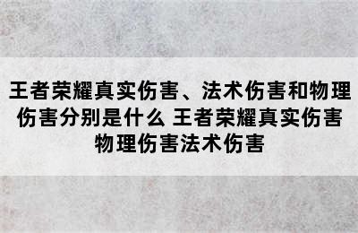 王者荣耀真实伤害、法术伤害和物理伤害分别是什么 王者荣耀真实伤害物理伤害法术伤害